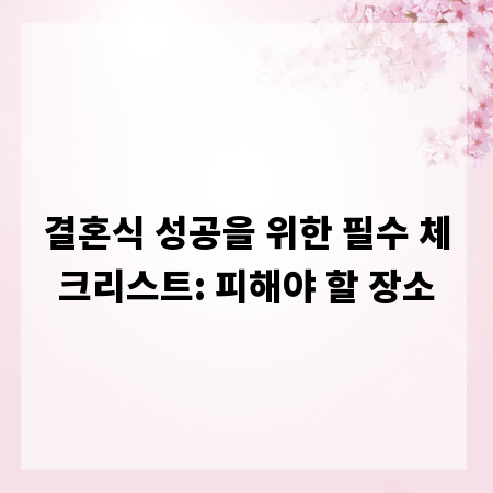 결혼식 성공을 위한 필수 체크리스트: 피해야 할 장소