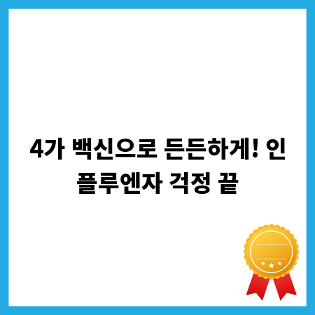 4가 백신으로 든든하게! 인플루엔자 걱정 끝