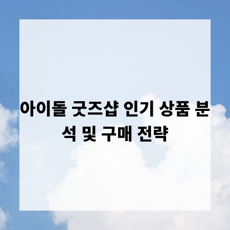 아이돌 굿즈샵 인기 상품 분석 및 구매 전략