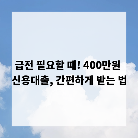 급전 필요할 때! 400만원 신용대출, 간편하게 받는 법