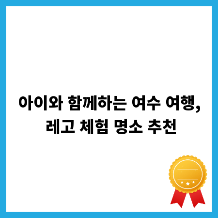 아이와 함께하는 여수 여행, 레고 체험 명소 추천