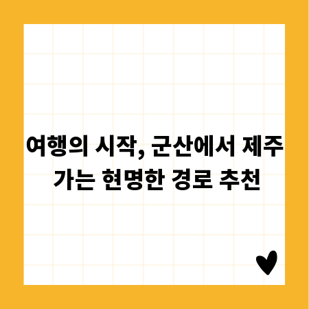 여행의 시작, 군산에서 제주 가는 현명한 경로 추천