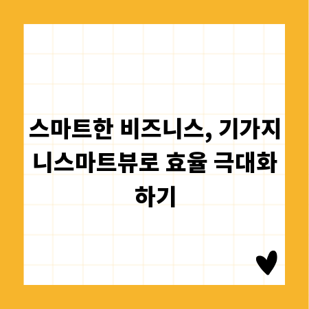 스마트한 비즈니스, 기가지니스마트뷰로 효율 극대화하기