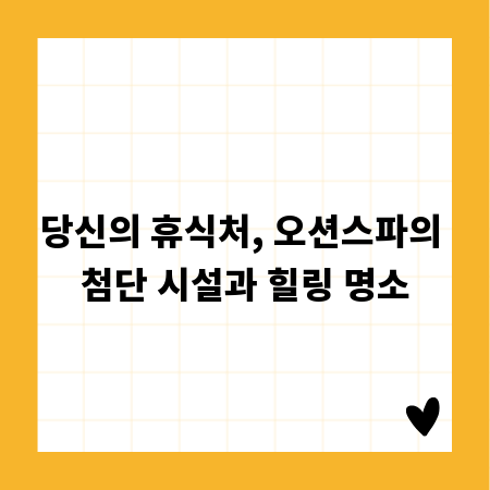 당신의 휴식처, 오션스파의 첨단 시설과 힐링 명소
