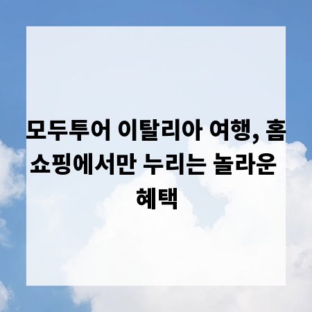 모두투어 이탈리아 여행, 홈쇼핑에서만 누리는 놀라운 혜택