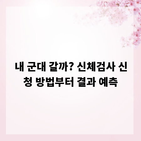 내 군대 갈까? 신체검사 신청 방법부터 결과 예측