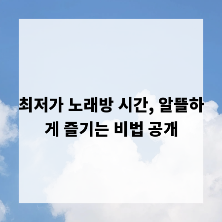 최저가 노래방 시간, 알뜰하게 즐기는 비법 공개