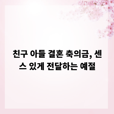 친구 아들 결혼 축의금, 센스 있게 전달하는 예절