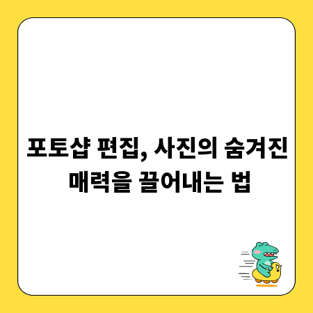 포토샵 편집, 사진의 숨겨진 매력을 끌어내는 법