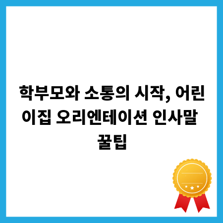 학부모와 소통의 시작, 어린이집 오리엔테이션 인사말 꿀팁