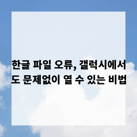 한글 파일 오류, 갤럭시에서도 문제없이 열 수 있는 비법