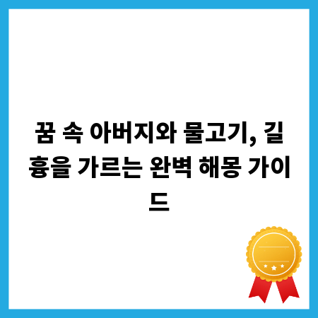 꿈 속 아버지와 물고기, 길흉을 가르는 완벽 해몽 가이드