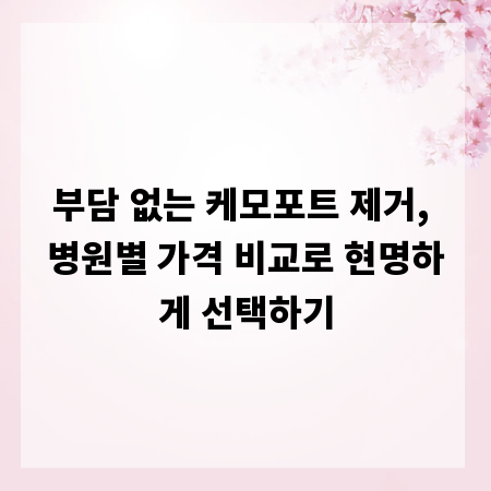 부담 없는 케모포트 제거, 병원별 가격 비교로 현명하게 선택하기