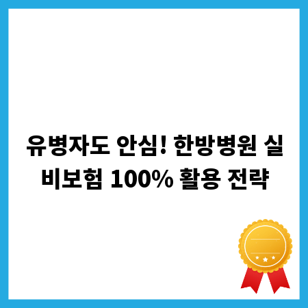 유병자도 안심! 한방병원 실비보험 100% 활용 전략