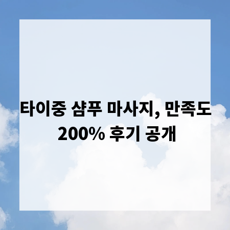 타이중 샴푸 마사지, 만족도 200% 후기 공개