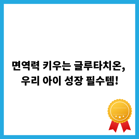 면역력 키우는 글루타치온, 우리 아이 성장 필수템!