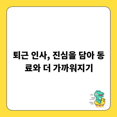 퇴근 인사, 진심을 담아 동료와 더 가까워지기