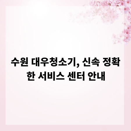 수원 대우청소기, 신속 정확한 서비스 센터 안내