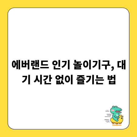 에버랜드 인기 놀이기구, 대기 시간 없이 즐기는 법