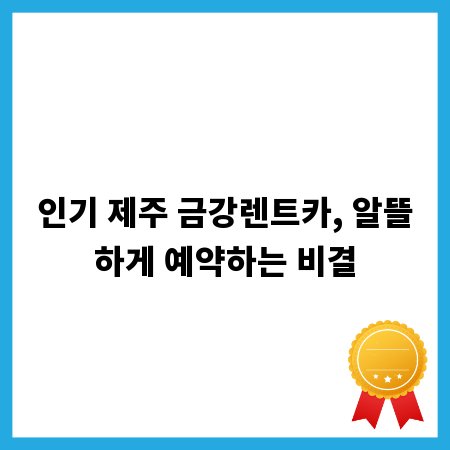 인기 제주 금강렌트카, 알뜰하게 예약하는 비결