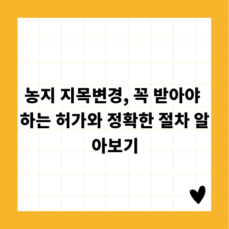 농지 지목변경, 꼭 받아야 하는 허가와 정확한 절차 알아보기