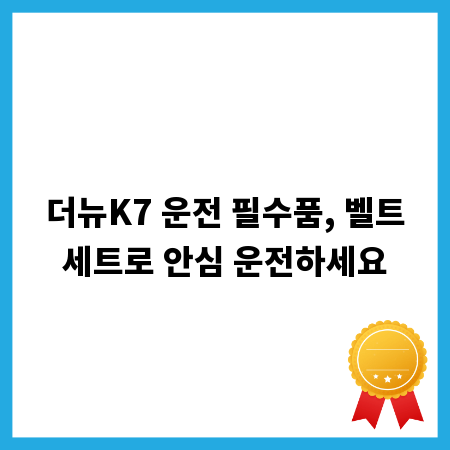더뉴K7 운전 필수품, 벨트세트로 안심 운전하세요