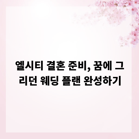 엘시티 결혼 준비, 꿈에 그리던 웨딩 플랜 완성하기