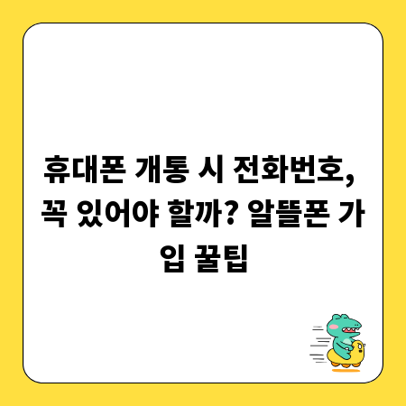 휴대폰 개통 시 전화번호, 꼭 있어야 할까? 알뜰폰 가입 꿀팁