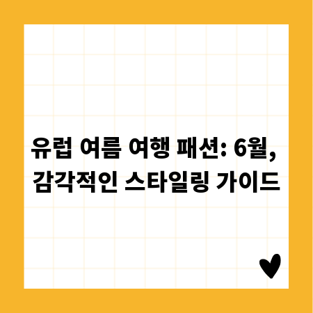 유럽 여름 여행 패션: 6월, 감각적인 스타일링 가이드