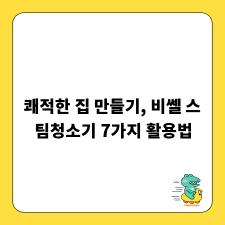쾌적한 집 만들기, 비쎌 스팀청소기 7가지 활용법