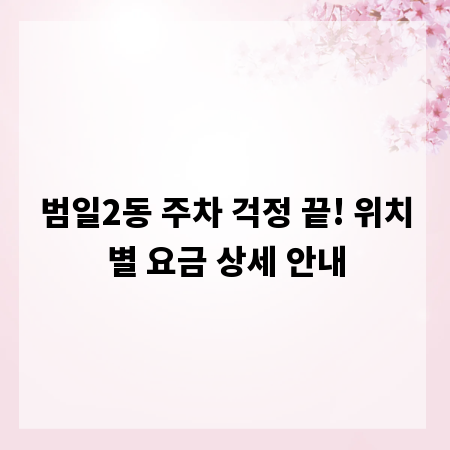 범일2동 주차 걱정 끝! 위치별 요금 상세 안내