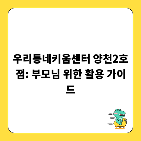 우리동네키움센터 양천2호점: 부모님 위한 활용 가이드