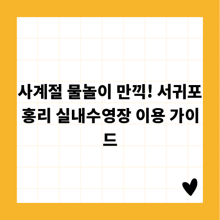 사계절 물놀이 만끽! 서귀포홍리 실내수영장 이용 가이드