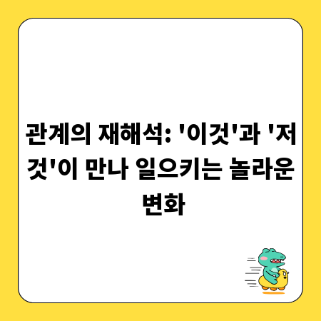 관계의 재해석: '이것'과 '저것'이 만나 일으키는 놀라운 변화