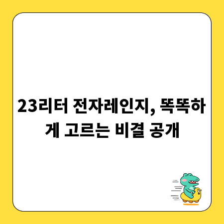 23리터 전자레인지, 똑똑하게 고르는 비결 공개
