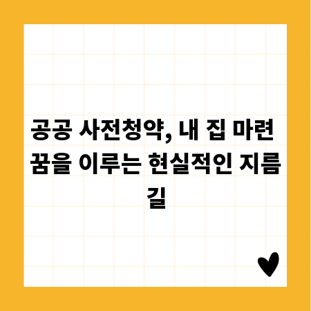 공공 사전청약, 내 집 마련 꿈을 이루는 현실적인 지름길