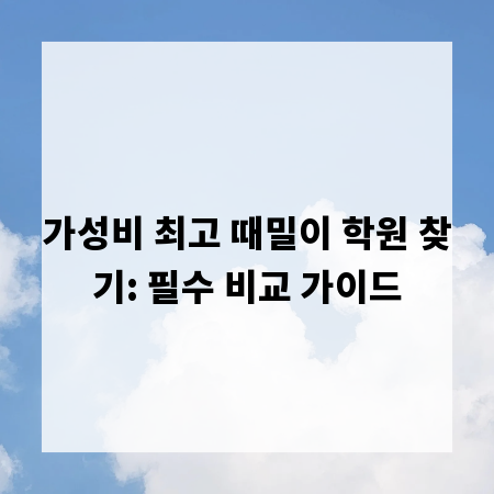 가성비 최고 때밀이 학원 찾기: 필수 비교 가이드
