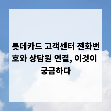 롯데카드 고객센터 전화번호와 상담원 연결, 이것이 궁금하다