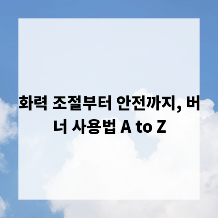 화력 조절부터 안전까지, 버너 사용법 A to Z