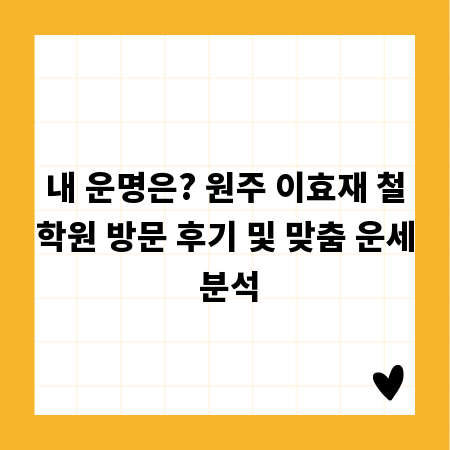 내 운명은? 원주 이효재 철학원 방문 후기 및 맞춤 운세 분석