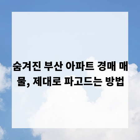숨겨진 부산 아파트 경매 매물, 제대로 파고드는 방법