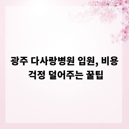 광주 다사랑병원 입원, 비용 걱정 덜어주는 꿀팁