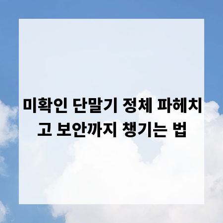 미확인 단말기 정체 파헤치고 보안까지 챙기는 법
