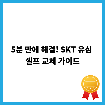 5분 만에 해결! SKT 유심 셀프 교체 가이드