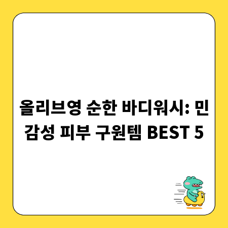 올리브영 순한 바디워시: 민감성 피부 구원템 BEST 5