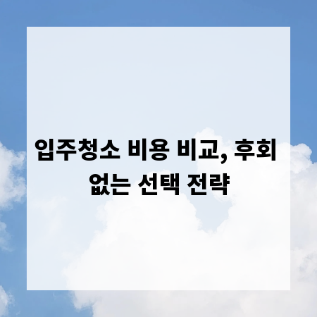 입주청소 비용 비교, 후회 없는 선택 전략