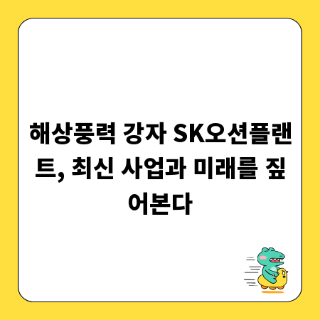 해상풍력 강자 SK오션플랜트, 최신 사업과 미래를 짚어본다