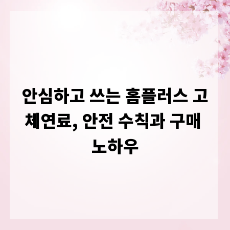 안심하고 쓰는 홈플러스 고체연료, 안전 수칙과 구매 노하우