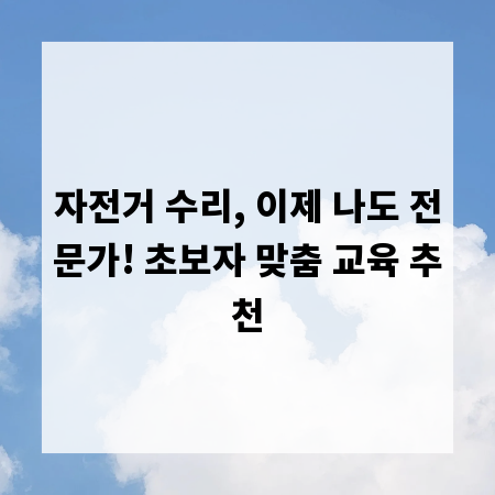자전거 수리, 이제 나도 전문가! 초보자 맞춤 교육 추천
