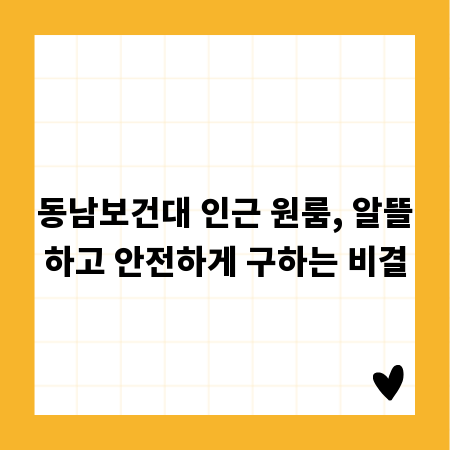 동남보건대 인근 원룸, 알뜰하고 안전하게 구하는 비결